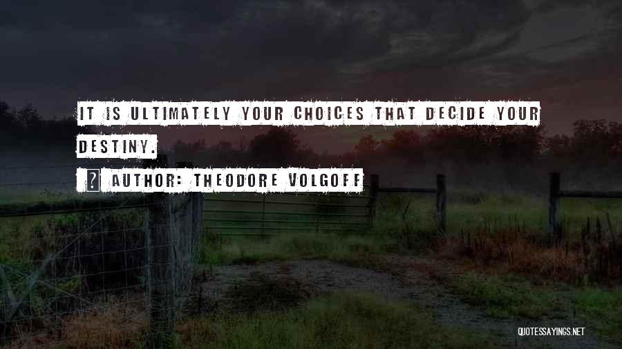 Theodore Volgoff Quotes: It Is Ultimately Your Choices That Decide Your Destiny.
