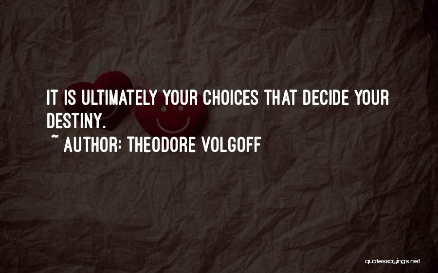 Theodore Volgoff Quotes: It Is Ultimately Your Choices That Decide Your Destiny.