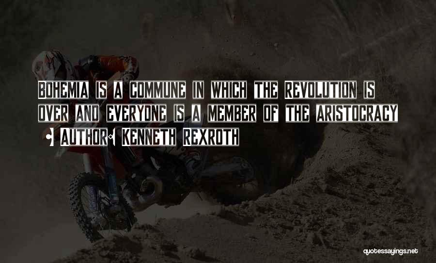 Kenneth Rexroth Quotes: Bohemia Is A Commune In Which The Revolution Is Over And Everyone Is A Member Of The Aristocracy