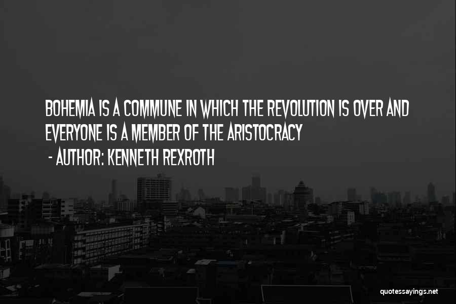 Kenneth Rexroth Quotes: Bohemia Is A Commune In Which The Revolution Is Over And Everyone Is A Member Of The Aristocracy