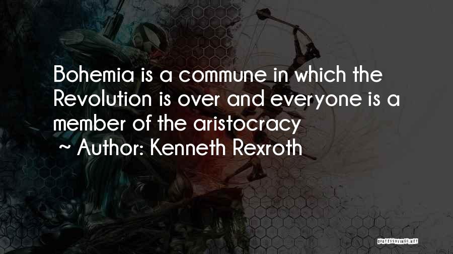 Kenneth Rexroth Quotes: Bohemia Is A Commune In Which The Revolution Is Over And Everyone Is A Member Of The Aristocracy