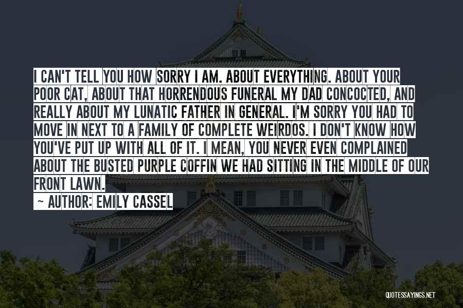 Emily Cassel Quotes: I Can't Tell You How Sorry I Am. About Everything. About Your Poor Cat, About That Horrendous Funeral My Dad