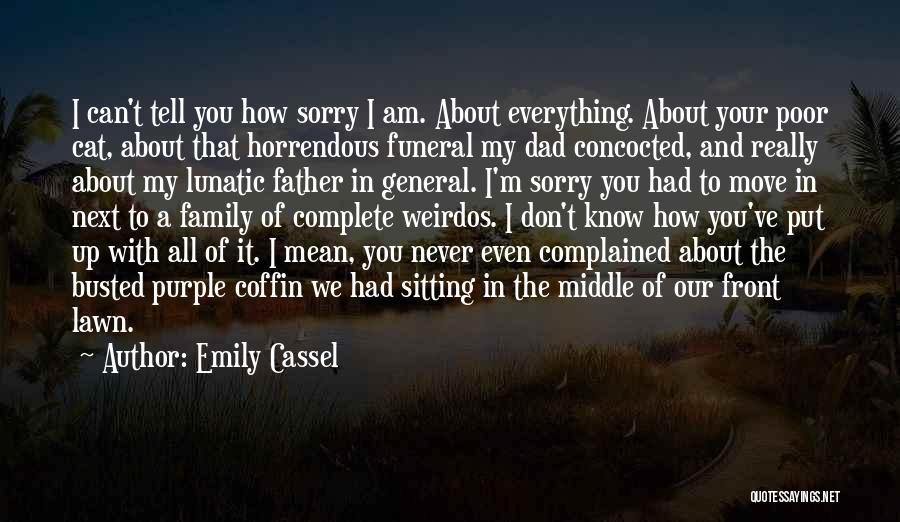 Emily Cassel Quotes: I Can't Tell You How Sorry I Am. About Everything. About Your Poor Cat, About That Horrendous Funeral My Dad