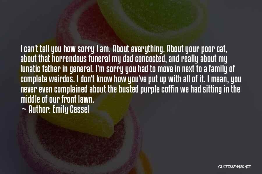 Emily Cassel Quotes: I Can't Tell You How Sorry I Am. About Everything. About Your Poor Cat, About That Horrendous Funeral My Dad