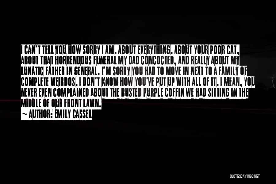 Emily Cassel Quotes: I Can't Tell You How Sorry I Am. About Everything. About Your Poor Cat, About That Horrendous Funeral My Dad