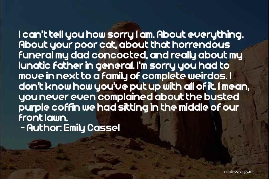 Emily Cassel Quotes: I Can't Tell You How Sorry I Am. About Everything. About Your Poor Cat, About That Horrendous Funeral My Dad