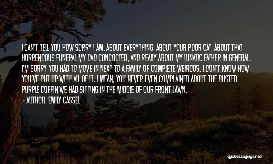 Emily Cassel Quotes: I Can't Tell You How Sorry I Am. About Everything. About Your Poor Cat, About That Horrendous Funeral My Dad