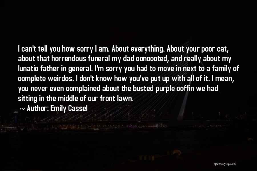 Emily Cassel Quotes: I Can't Tell You How Sorry I Am. About Everything. About Your Poor Cat, About That Horrendous Funeral My Dad