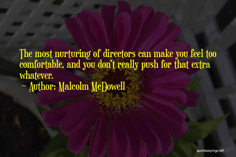 Malcolm McDowell Quotes: The Most Nurturing Of Directors Can Make You Feel Too Comfortable, And You Don't Really Push For That Extra Whatever.