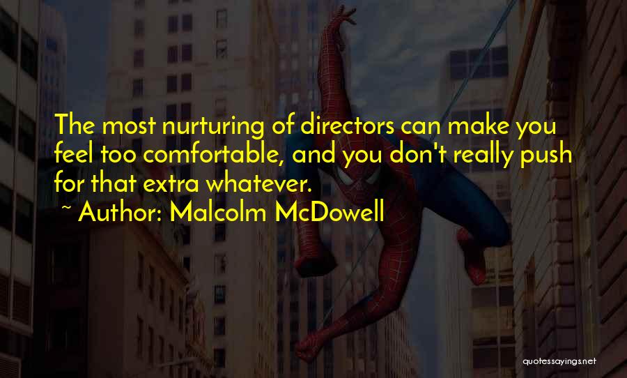 Malcolm McDowell Quotes: The Most Nurturing Of Directors Can Make You Feel Too Comfortable, And You Don't Really Push For That Extra Whatever.