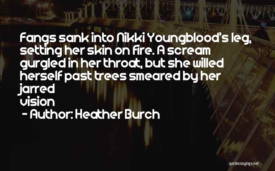 Heather Burch Quotes: Fangs Sank Into Nikki Youngblood's Leg, Setting Her Skin On Fire. A Scream Gurgled In Her Throat, But She Willed