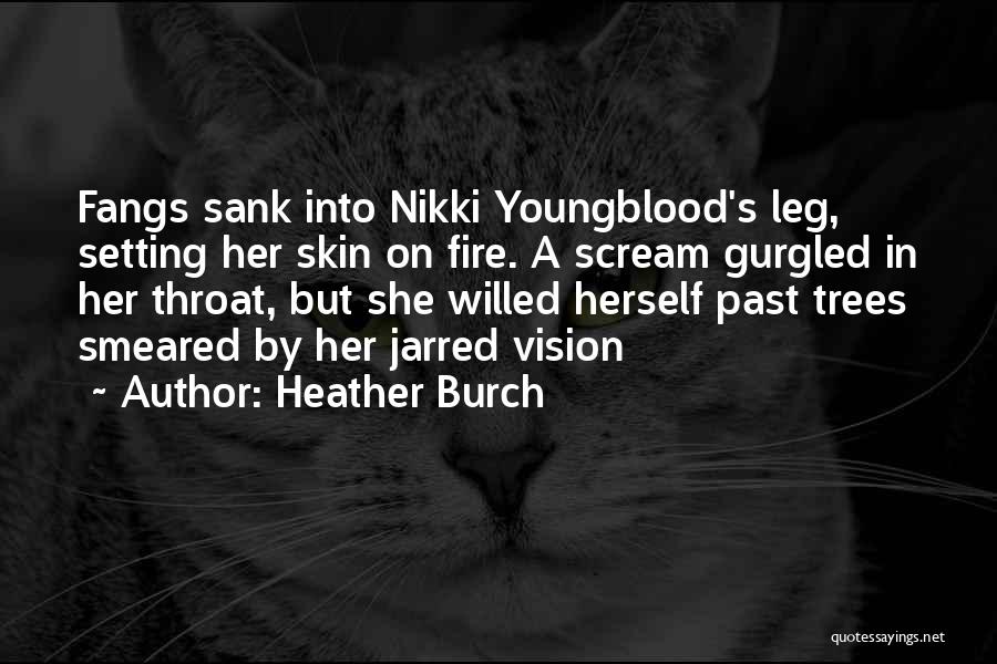 Heather Burch Quotes: Fangs Sank Into Nikki Youngblood's Leg, Setting Her Skin On Fire. A Scream Gurgled In Her Throat, But She Willed