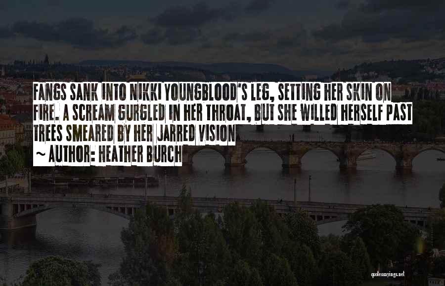 Heather Burch Quotes: Fangs Sank Into Nikki Youngblood's Leg, Setting Her Skin On Fire. A Scream Gurgled In Her Throat, But She Willed