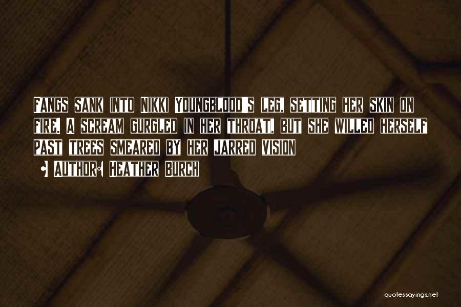 Heather Burch Quotes: Fangs Sank Into Nikki Youngblood's Leg, Setting Her Skin On Fire. A Scream Gurgled In Her Throat, But She Willed