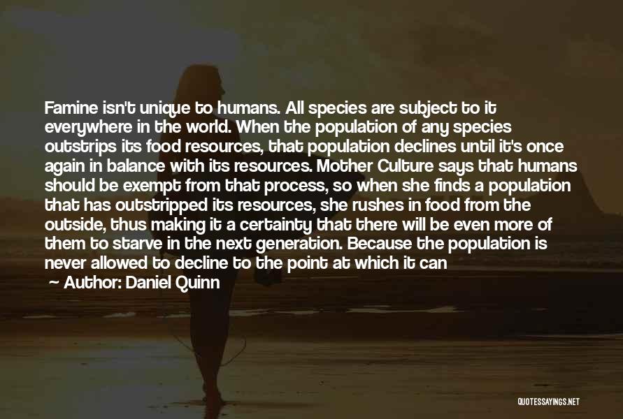 Daniel Quinn Quotes: Famine Isn't Unique To Humans. All Species Are Subject To It Everywhere In The World. When The Population Of Any
