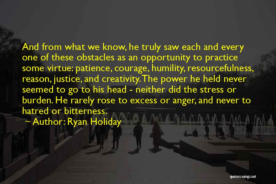 Ryan Holiday Quotes: And From What We Know, He Truly Saw Each And Every One Of These Obstacles As An Opportunity To Practice