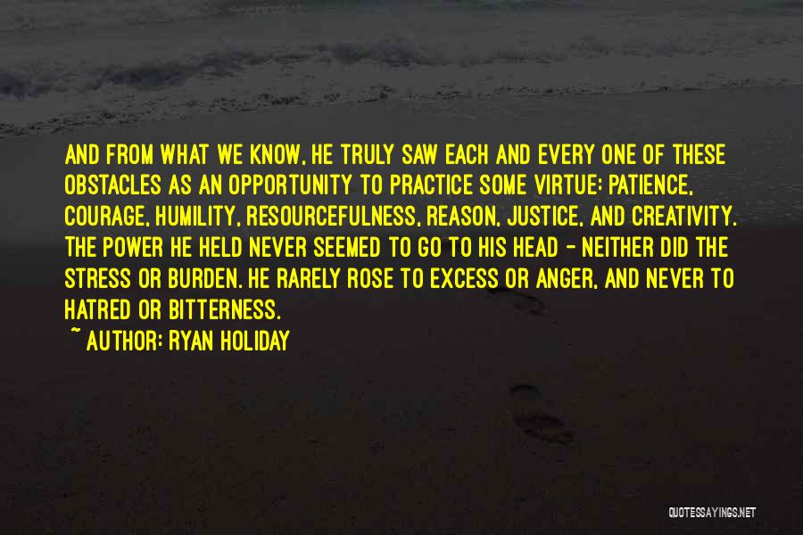 Ryan Holiday Quotes: And From What We Know, He Truly Saw Each And Every One Of These Obstacles As An Opportunity To Practice