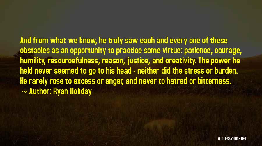 Ryan Holiday Quotes: And From What We Know, He Truly Saw Each And Every One Of These Obstacles As An Opportunity To Practice