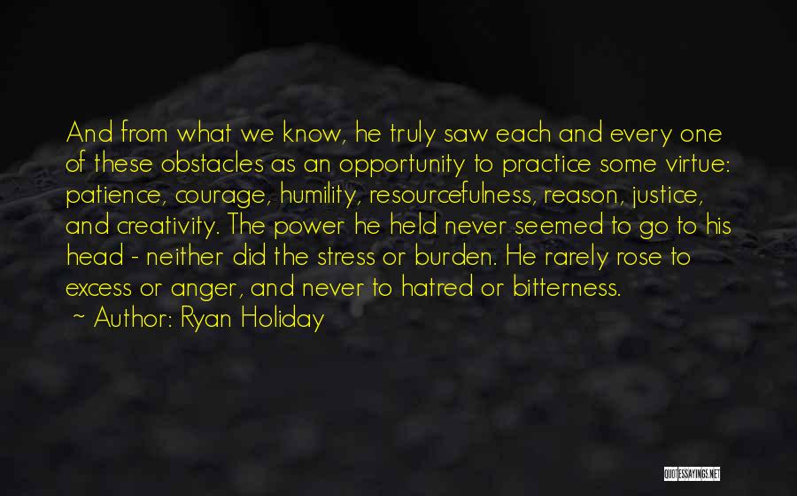 Ryan Holiday Quotes: And From What We Know, He Truly Saw Each And Every One Of These Obstacles As An Opportunity To Practice