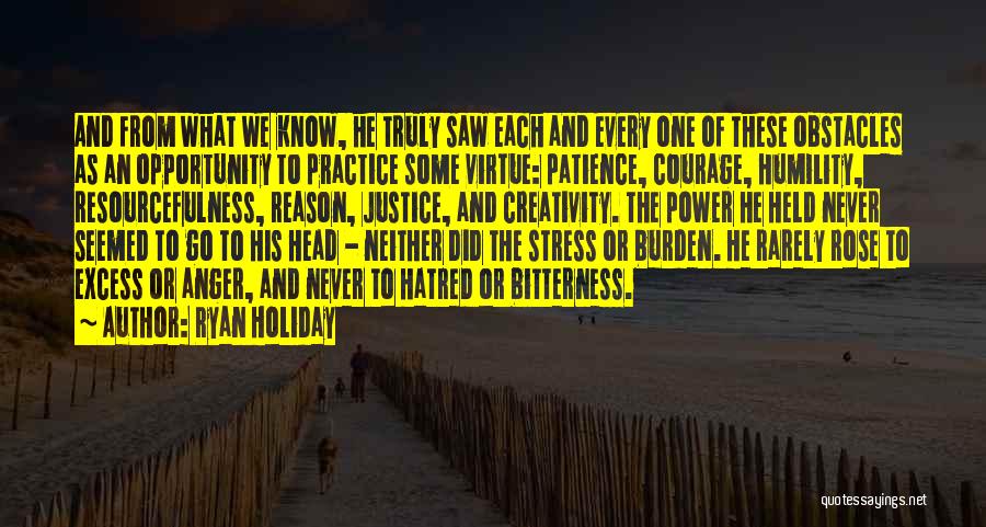 Ryan Holiday Quotes: And From What We Know, He Truly Saw Each And Every One Of These Obstacles As An Opportunity To Practice