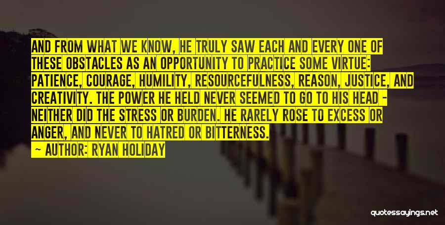 Ryan Holiday Quotes: And From What We Know, He Truly Saw Each And Every One Of These Obstacles As An Opportunity To Practice