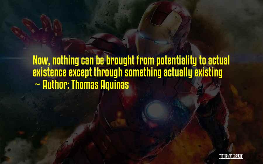 Thomas Aquinas Quotes: Now, Nothing Can Be Brought From Potentiality To Actual Existence Except Through Something Actually Existing