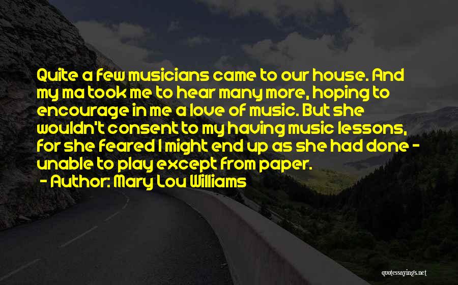 Mary Lou Williams Quotes: Quite A Few Musicians Came To Our House. And My Ma Took Me To Hear Many More, Hoping To Encourage