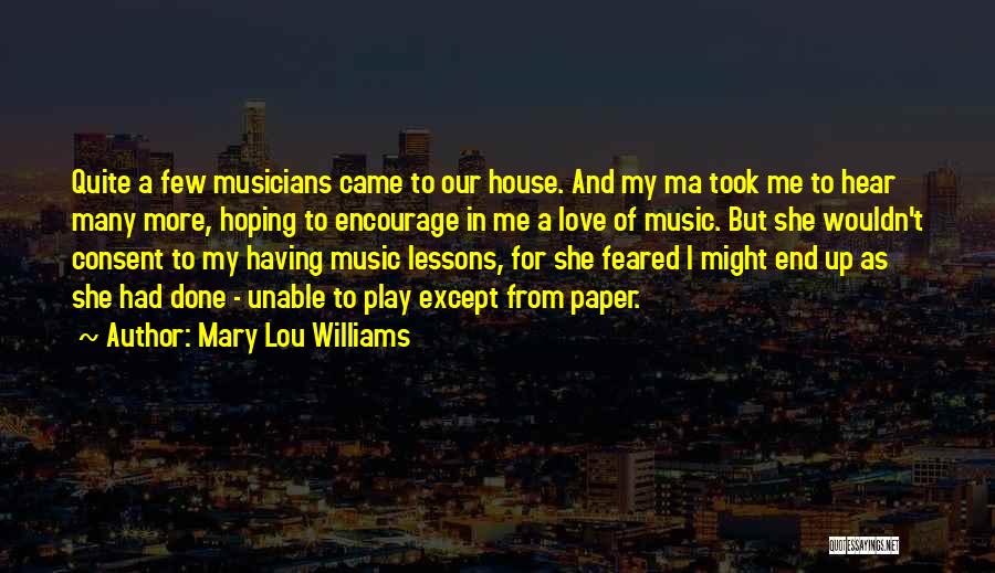 Mary Lou Williams Quotes: Quite A Few Musicians Came To Our House. And My Ma Took Me To Hear Many More, Hoping To Encourage