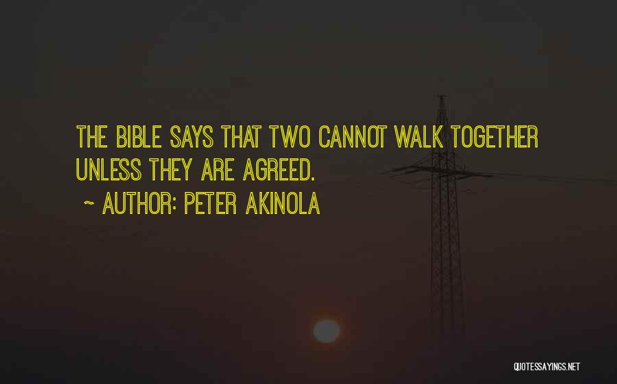 Peter Akinola Quotes: The Bible Says That Two Cannot Walk Together Unless They Are Agreed.