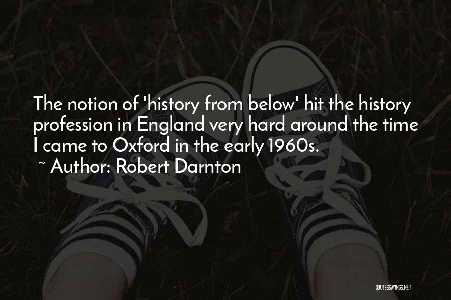 Robert Darnton Quotes: The Notion Of 'history From Below' Hit The History Profession In England Very Hard Around The Time I Came To