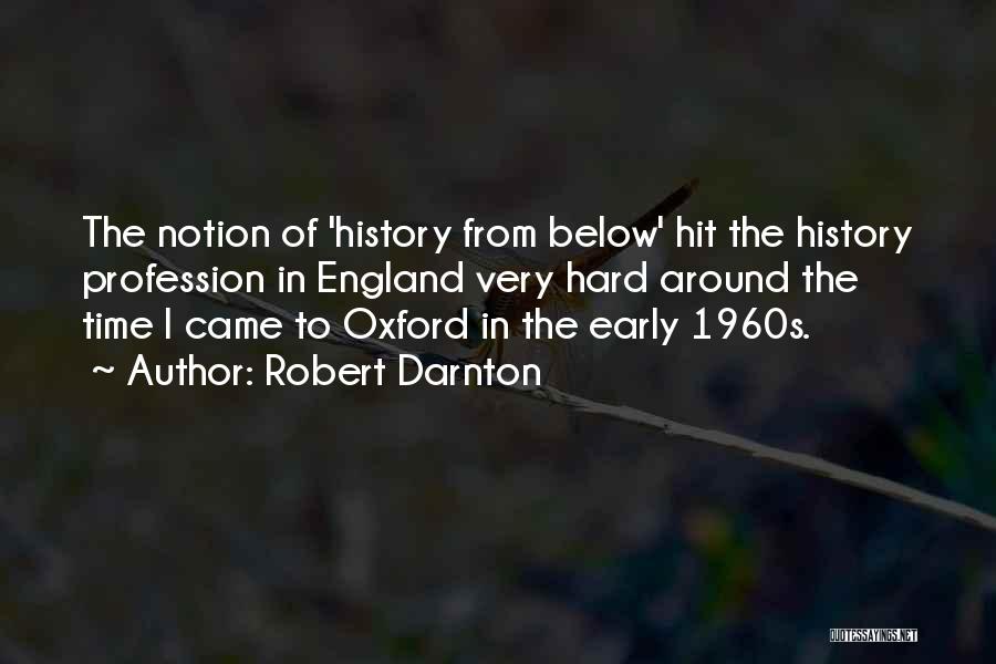 Robert Darnton Quotes: The Notion Of 'history From Below' Hit The History Profession In England Very Hard Around The Time I Came To