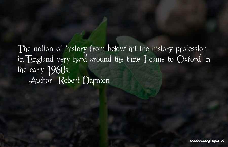 Robert Darnton Quotes: The Notion Of 'history From Below' Hit The History Profession In England Very Hard Around The Time I Came To