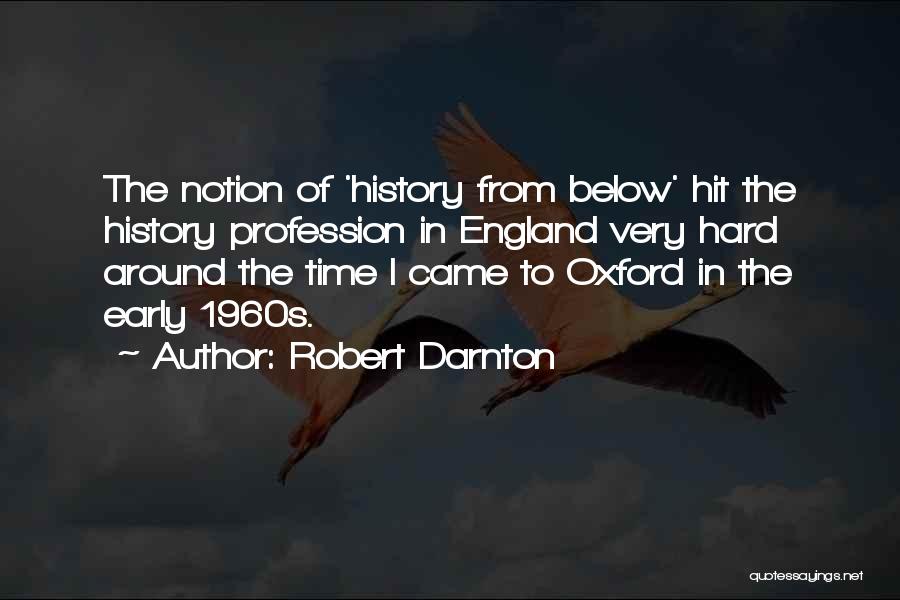 Robert Darnton Quotes: The Notion Of 'history From Below' Hit The History Profession In England Very Hard Around The Time I Came To