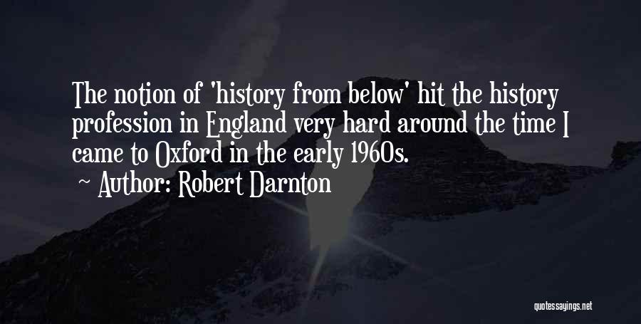 Robert Darnton Quotes: The Notion Of 'history From Below' Hit The History Profession In England Very Hard Around The Time I Came To