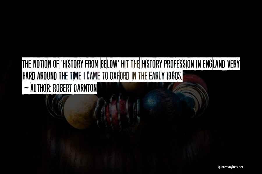 Robert Darnton Quotes: The Notion Of 'history From Below' Hit The History Profession In England Very Hard Around The Time I Came To