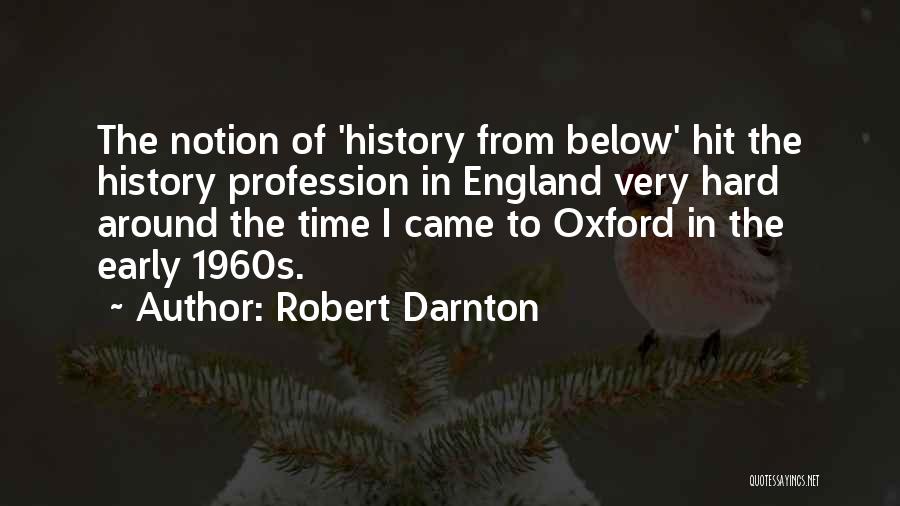 Robert Darnton Quotes: The Notion Of 'history From Below' Hit The History Profession In England Very Hard Around The Time I Came To