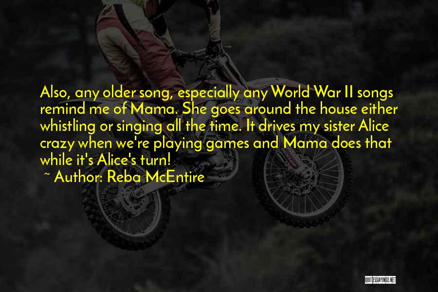 Reba McEntire Quotes: Also, Any Older Song, Especially Any World War Ii Songs Remind Me Of Mama. She Goes Around The House Either