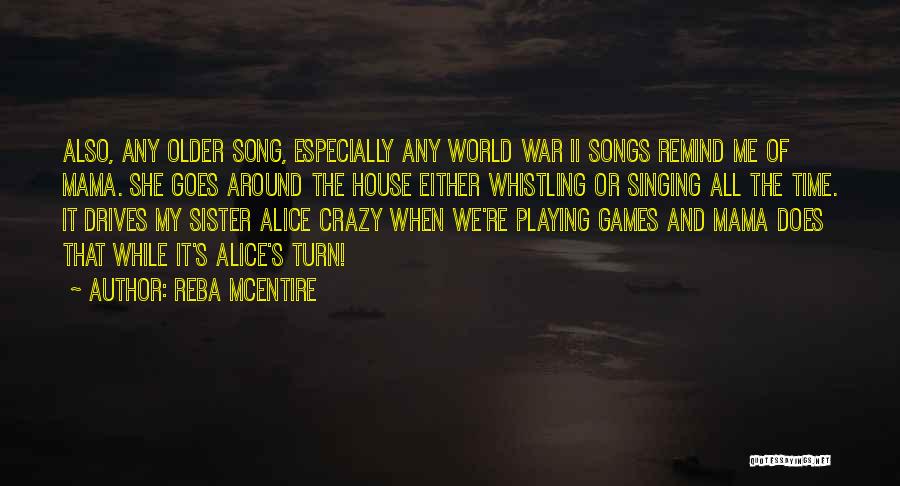 Reba McEntire Quotes: Also, Any Older Song, Especially Any World War Ii Songs Remind Me Of Mama. She Goes Around The House Either