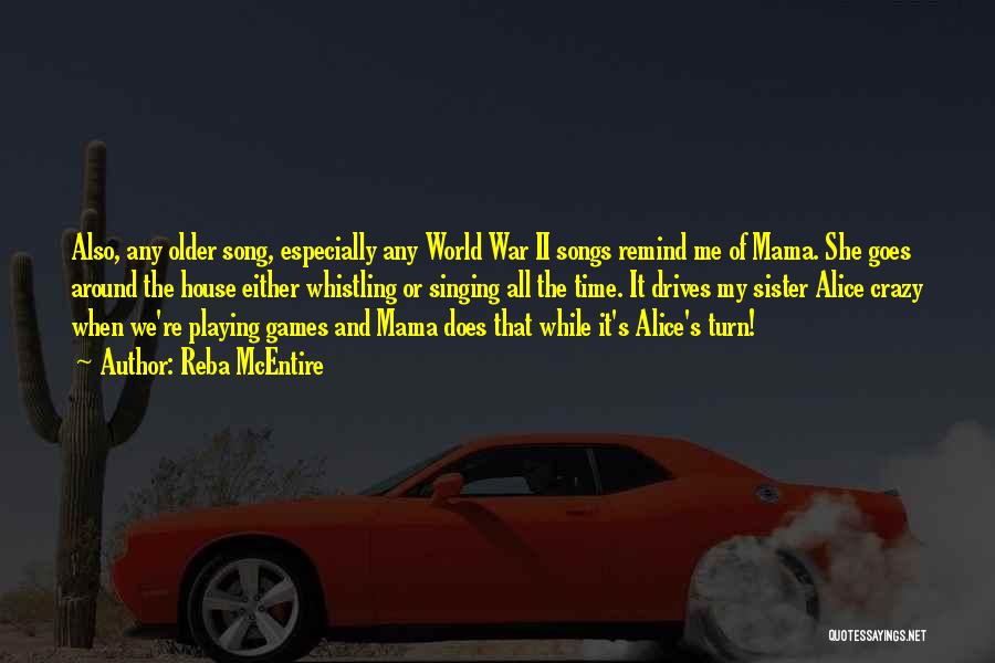 Reba McEntire Quotes: Also, Any Older Song, Especially Any World War Ii Songs Remind Me Of Mama. She Goes Around The House Either