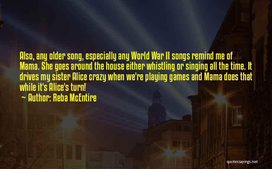 Reba McEntire Quotes: Also, Any Older Song, Especially Any World War Ii Songs Remind Me Of Mama. She Goes Around The House Either