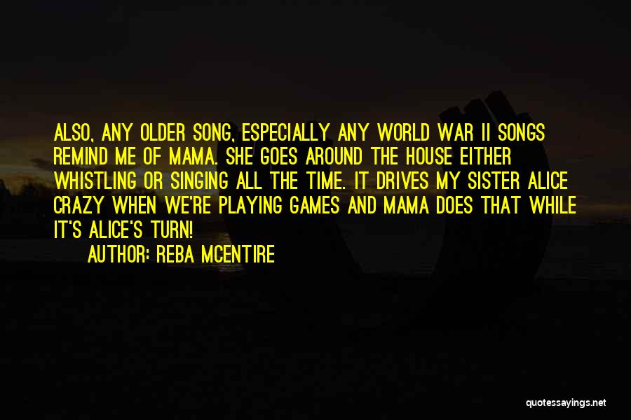Reba McEntire Quotes: Also, Any Older Song, Especially Any World War Ii Songs Remind Me Of Mama. She Goes Around The House Either