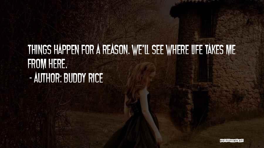 Buddy Rice Quotes: Things Happen For A Reason. We'll See Where Life Takes Me From Here.