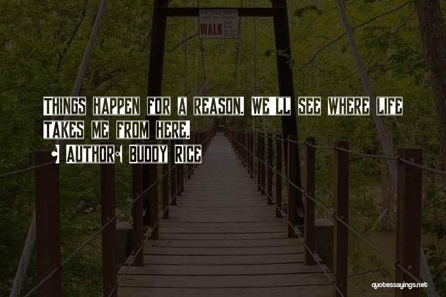 Buddy Rice Quotes: Things Happen For A Reason. We'll See Where Life Takes Me From Here.