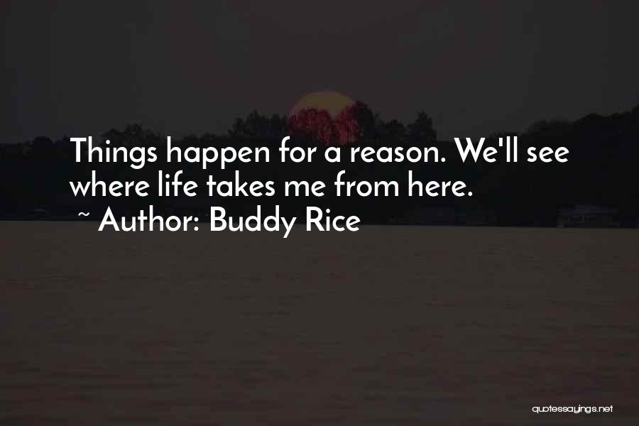 Buddy Rice Quotes: Things Happen For A Reason. We'll See Where Life Takes Me From Here.