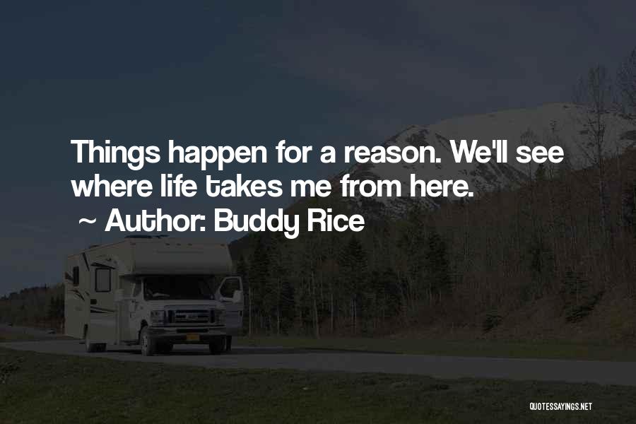 Buddy Rice Quotes: Things Happen For A Reason. We'll See Where Life Takes Me From Here.