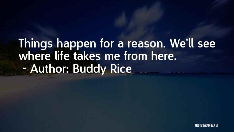 Buddy Rice Quotes: Things Happen For A Reason. We'll See Where Life Takes Me From Here.