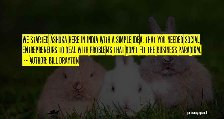 Bill Drayton Quotes: We Started Ashoka Here In India With A Simple Idea: That You Needed Social Entrepreneurs To Deal With Problems That