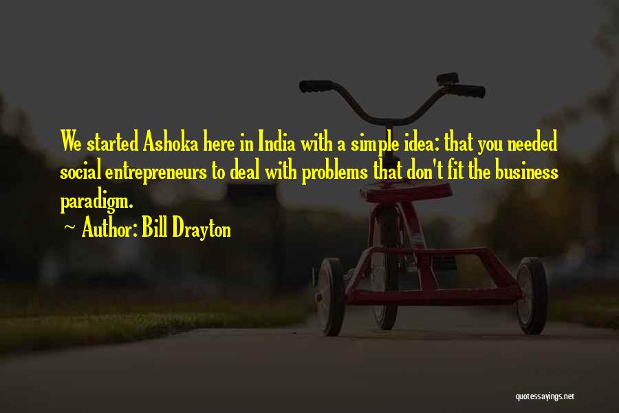 Bill Drayton Quotes: We Started Ashoka Here In India With A Simple Idea: That You Needed Social Entrepreneurs To Deal With Problems That