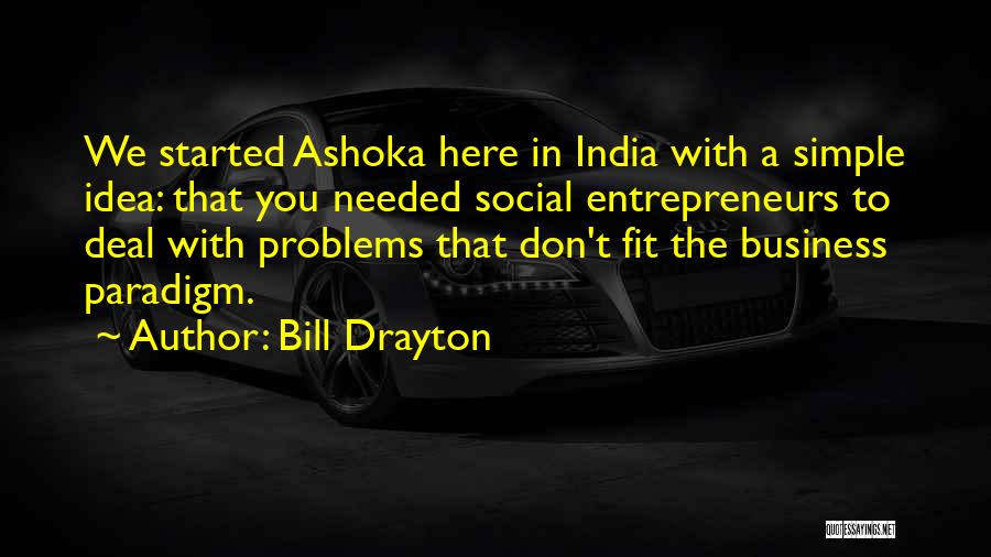 Bill Drayton Quotes: We Started Ashoka Here In India With A Simple Idea: That You Needed Social Entrepreneurs To Deal With Problems That