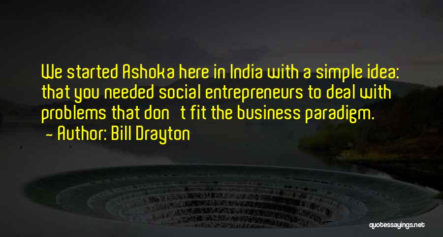 Bill Drayton Quotes: We Started Ashoka Here In India With A Simple Idea: That You Needed Social Entrepreneurs To Deal With Problems That